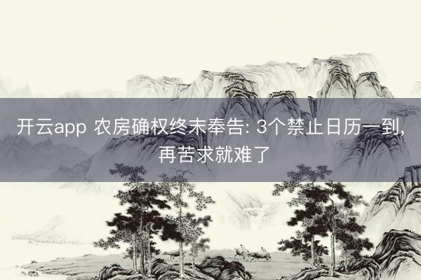 开云app 农房确权终末奉告: 3个禁止日历一到， 再苦求就难了