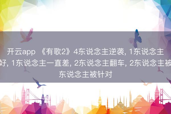 开云app 《有歌2》4东说念主逆袭， 1东说念主一直好， 1东说念主一直差， 2东说念主翻车， 2东说念主被针对