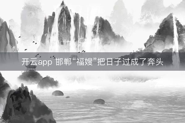 开云app 邯郸“福嫂”把日子过成了奔头