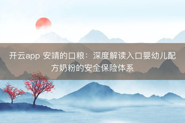 开云app 安靖的口粮：深度解读入口婴幼儿配方奶粉的安全保险体系