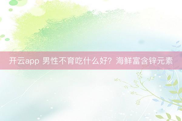 开云app 男性不育吃什么好？海鲜富含锌元素