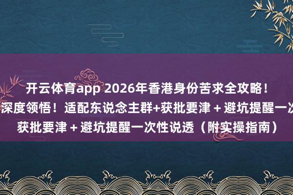 开云体育app 2026年香港身份苦求全攻略!优才高才专才五大路线深度领悟!适配东说念主群+获批要津+避坑提醒一次性说透(附实操指南)