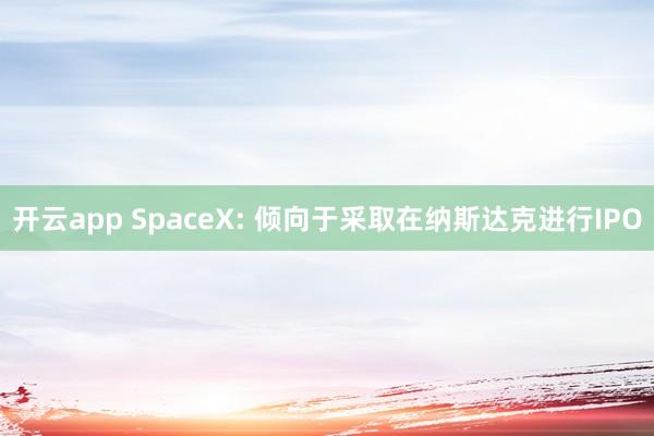 开云app SpaceX: 倾向于采取在纳斯达克进行IPO