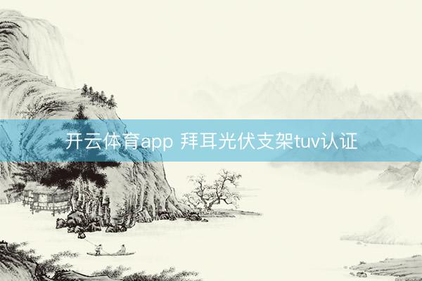 开云体育app 拜耳光伏支架tuv认证