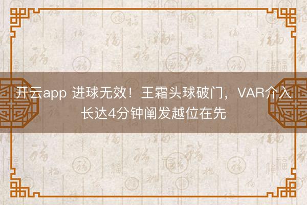 开云app 进球无效！王霜头球破门，VAR介入长达4分钟阐发越位在先