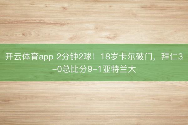 开云体育app 2分钟2球！18岁卡尔破门，拜仁3-0总比分9-1亚特兰大