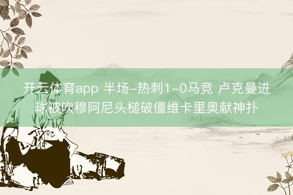 开云体育app 半场-热刺1-0马竞 卢克曼进球被吹穆阿尼头槌破僵维卡里奥献神扑