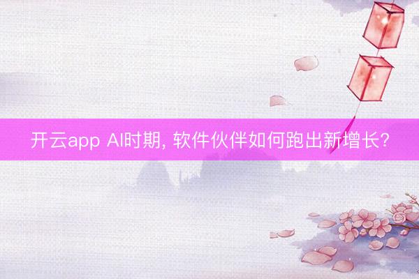 开云app AI时期， 软件伙伴如何跑出新增长?