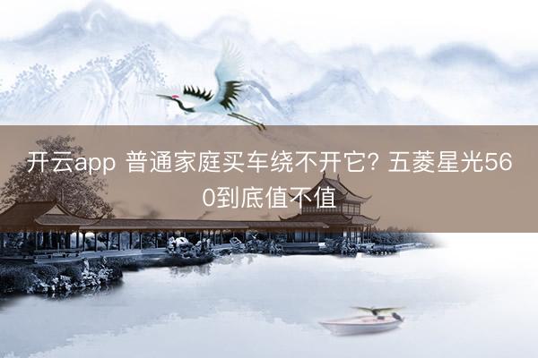 开云app 普通家庭买车绕不开它? 五菱星光560到底值不值