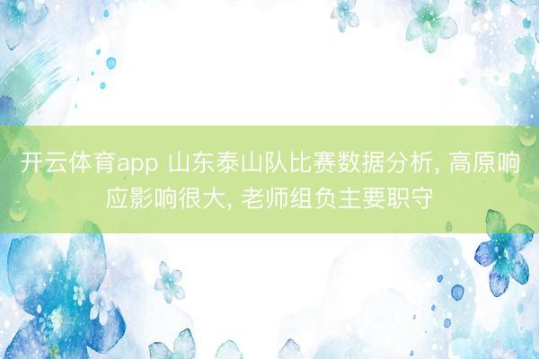 开云体育app 山东泰山队比赛数据分析， 高原响应影响很大， 老师组负主要职守