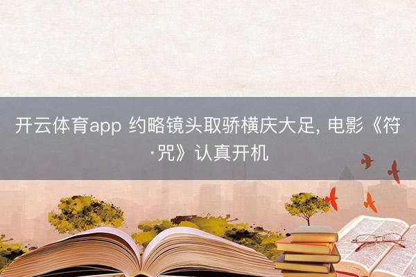 开云体育app 约略镜头取骄横庆大足， 电影《符·咒》认真开机