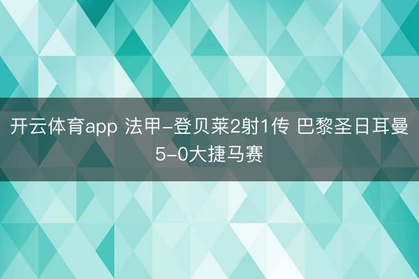 开云体育app 法甲-登贝莱2射1传 巴黎圣日耳曼5-0大捷马赛