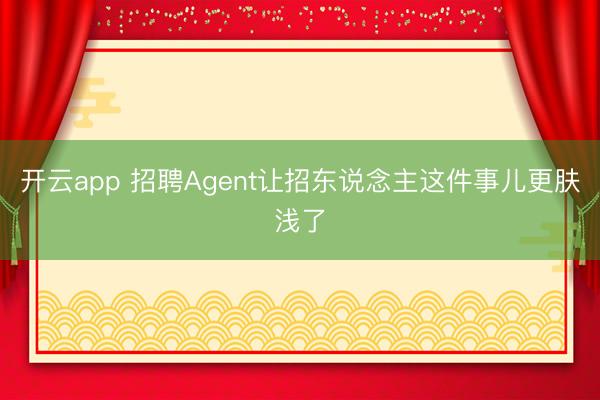 开云app 招聘Agent让招东说念主这件事儿更肤浅了