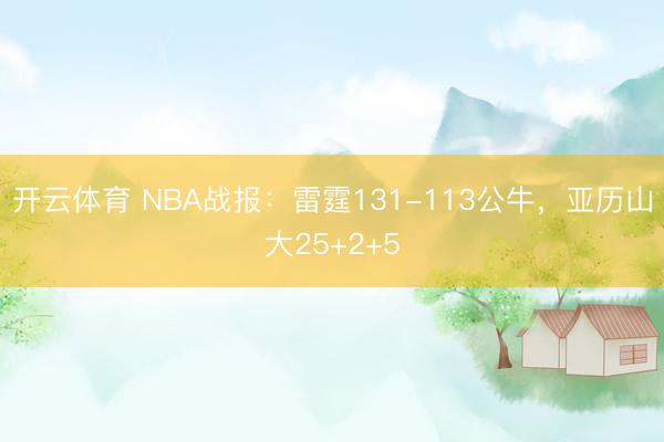 开云体育 NBA战报：雷霆131-113公牛，亚历山大25+2+5
