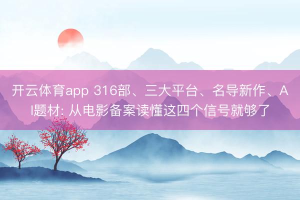 开云体育app 316部、三大平台、名导新作、AI题材: 从电影备案读懂这四个信号就够了