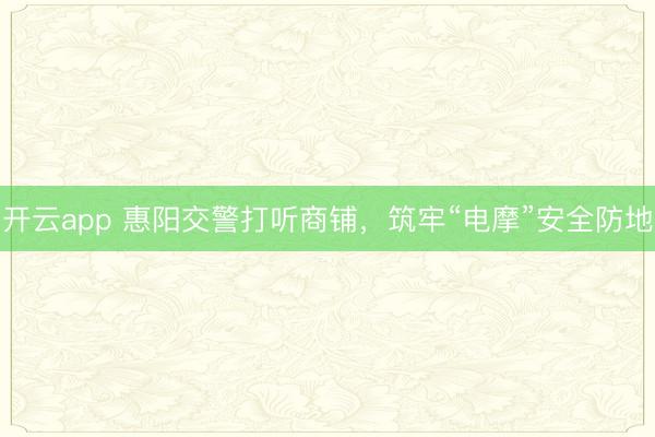 开云app 惠阳交警打听商铺,筑牢“电摩”安全防地