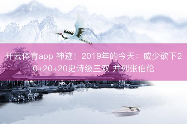 开云体育app 神迹!2019年的今天:威少砍下20+20+20史诗级三双 并列张伯伦
