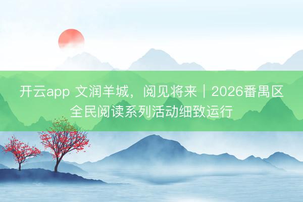 开云app 文润羊城，阅见将来｜2026番禺区全民阅读系列活动细致运行