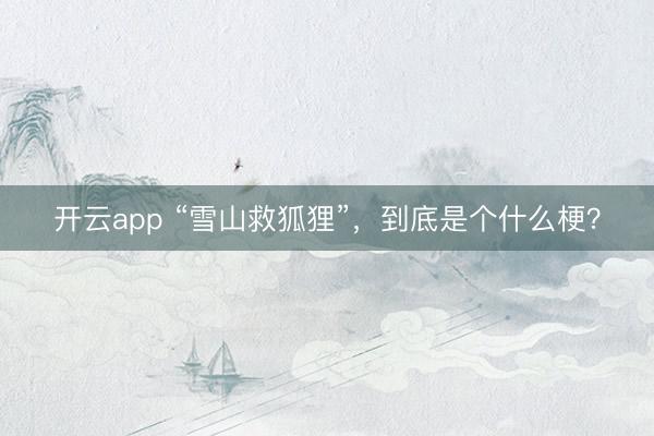 开云app “雪山救狐狸”，到底是个什么梗？
