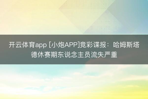 开云体育app [小炮APP]竞彩谍报：哈姆斯塔德休赛期东说念主员流失严重
