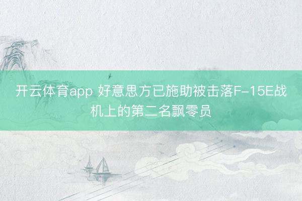开云体育app 好意思方已施助被击落F-15E战机上的第二名飘零员