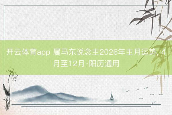 开云体育app 属马东说念主2026年主月运势, 4月至12月·阳历通用