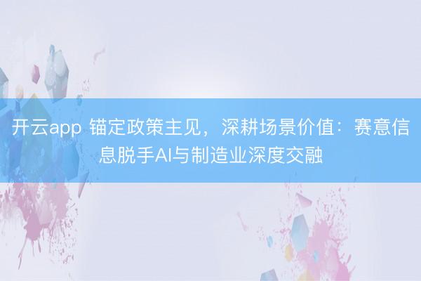 开云app 锚定政策主见,深耕场景价值:赛意信息脱手AI与制造业深度交融