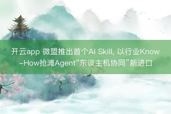 开云app 微盟推出首个AI Skill, 以行业Know-How抢滩Agent“东谈主机协同”新进口
