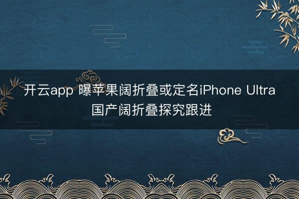开云app 曝苹果阔折叠或定名iPhone Ultra 国产阔折叠探究跟进