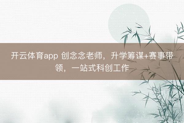 开云体育app 创念念老师，升学筹谋+赛事带领，一站式科创工作