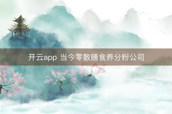 开云app 当今零散膳食养分粉公司