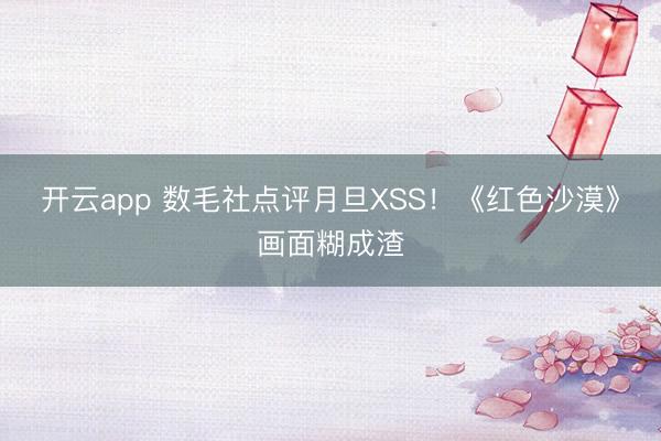 开云app 数毛社点评月旦XSS！《红色沙漠》画面糊成渣