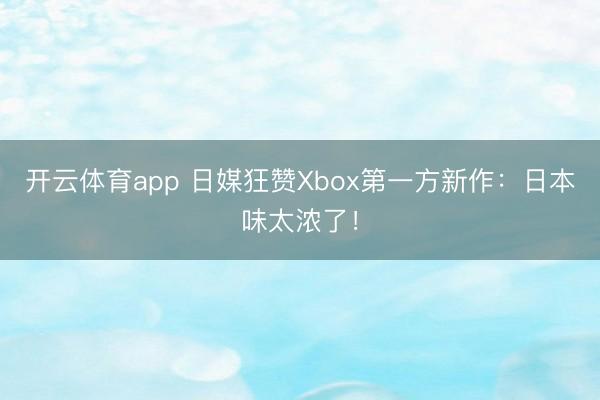 开云体育app 日媒狂赞Xbox第一方新作：日本味太浓了！