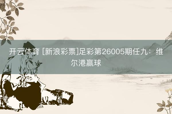 开云体育 [新浪彩票]足彩第26005期任九：维尔港赢球