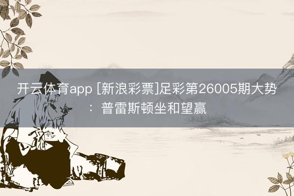 开云体育app [新浪彩票]足彩第26005期大势：普雷斯顿坐和望赢
