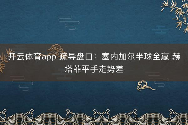 开云体育app 疏导盘口：塞内加尔半球全赢 赫塔菲平手走势差