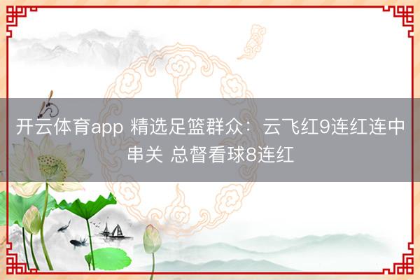 开云体育app 精选足篮群众：云飞红9连红连中串关 总督看球8连红