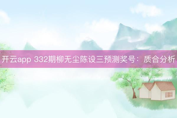 开云app 332期柳无尘陈设三预测奖号：质合分析
