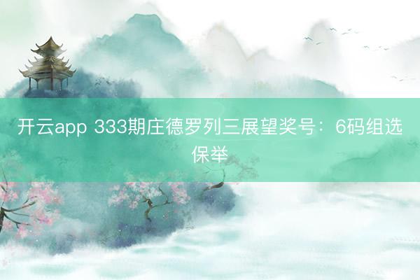 开云app 333期庄德罗列三展望奖号:6码组选保举