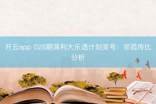 开云app 028期蒋利大乐透计划奖号：邻孤传比分析