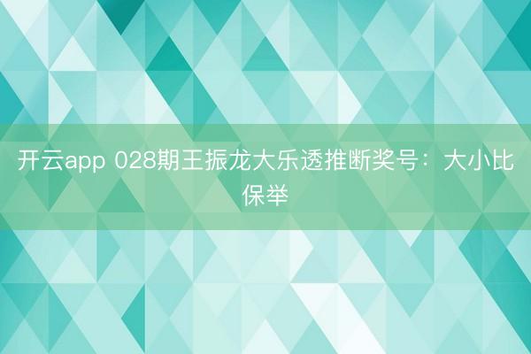 开云app 028期王振龙大乐透推断奖号：大小比保举