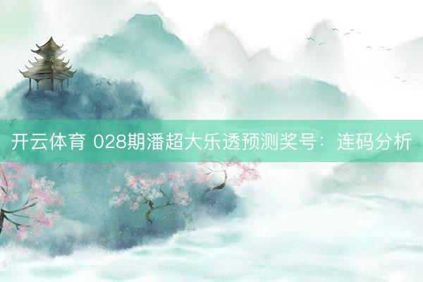 开云体育 028期潘超大乐透预测奖号:连码分析
