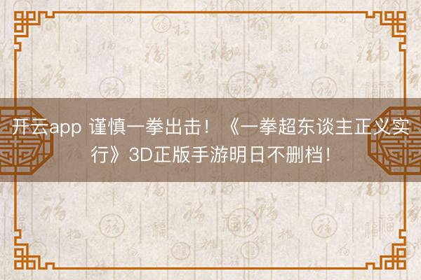 开云app 谨慎一拳出击!《一拳超东谈主正义实行》3D正版手游明日不删档!