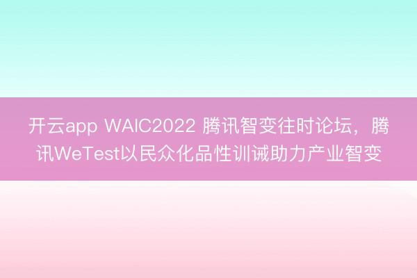 开云app WAIC2022 腾讯智变往时论坛，腾讯WeTest以民众化品性训诫助力产业智变
