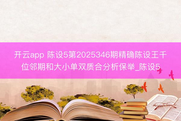 开云app 陈设5第2025346期精确陈设王千位邻期和大小单双质合分析保举_陈设5