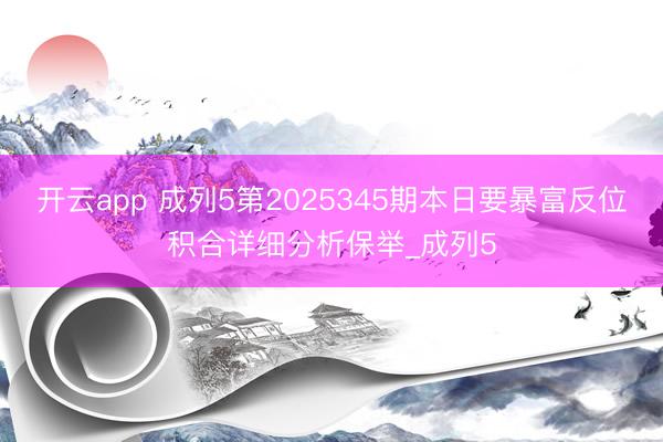 开云app 成列5第2025345期本日要暴富反位积合详细分析保举_成列5
