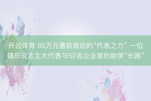 开云体育 85万元善款背后的“代表之力” 一位镇东说念主大代表与52名企业家的助学“长跑”