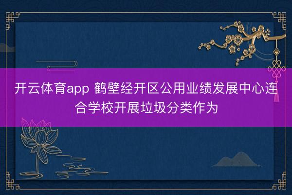 开云体育app 鹤壁经开区公用业绩发展中心连合学校开展垃圾分类作为