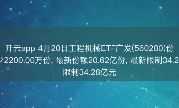 开云app 4月20日工程机械ETF广发(560280)份额减少2200.00万份， 最新份额20.62亿份， 最新限制34.28亿元