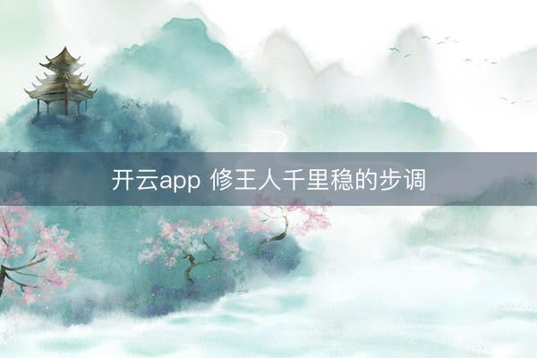 开云app 修王人千里稳的步调